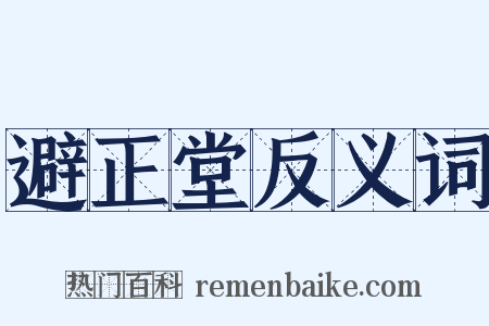 避正堂反义词是什么意思的图片